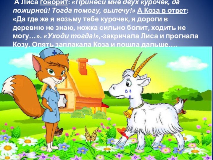 А Лиса говорит: «Принеси мне двух курочек, да пожирней! Тогда помогу, вылечу!» А