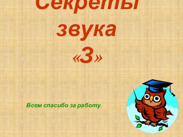 Секреты звука  «З»Всем спасибо за работу.