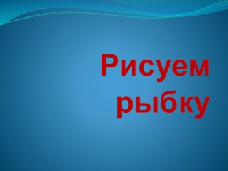 Презентация Рисуем рыбку презентация к уроку по изобразительному искусству (изо, 1 класс)