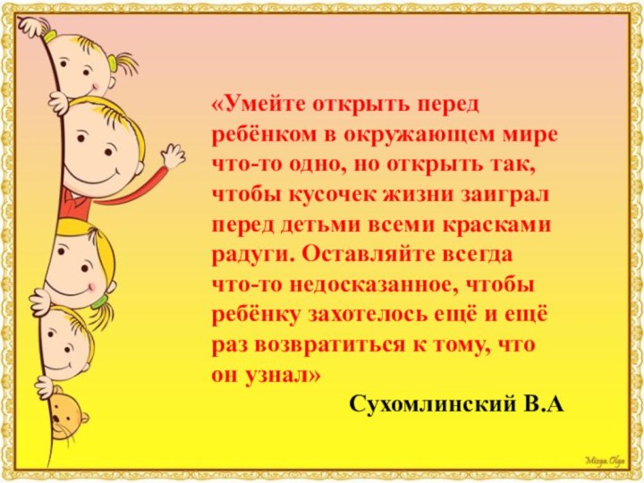 «Умейте открыть перед ребёнком в окружающем мире что-то одно, но открыть так,