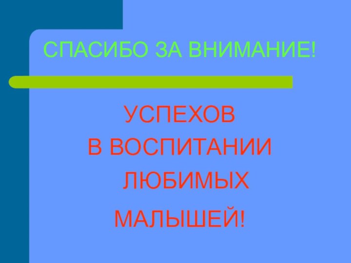 СПАСИБО ЗА ВНИМАНИЕ!УСПЕХОВ В ВОСПИТАНИИ ЛЮБИМЫХ МАЛЫШЕЙ!