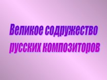 Презентация по музыке Великое содружество русских композиторов презентация к уроку по музыке