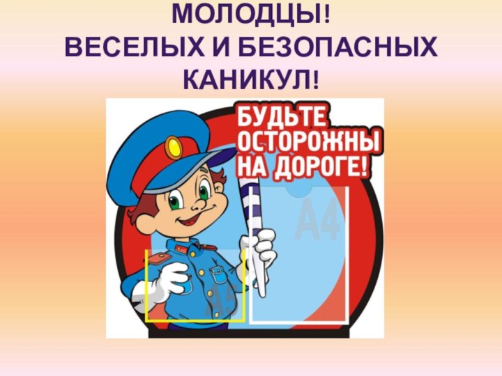 Молодцы! Веселых и безопасных каникул!