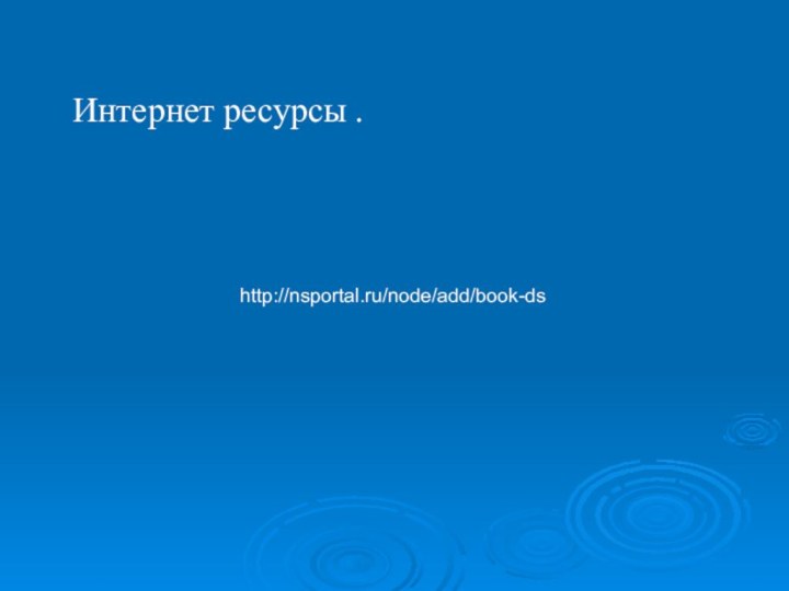 Интернет ресурсы . http://nsportal.ru/node/add/book-ds