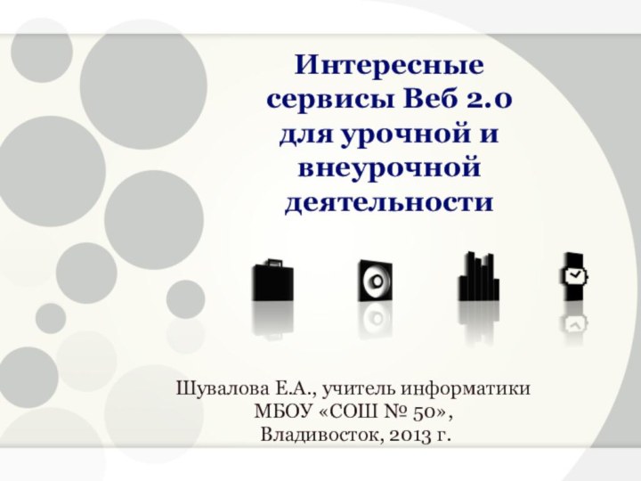 Интересные сервисы Веб 2.0 для урочной и внеурочной деятельностиШувалова Е.А., учитель информатики