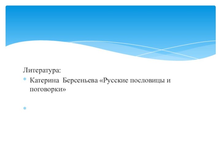 Литература:Катерина Берсеньева «Русские пословицы и поговорки»