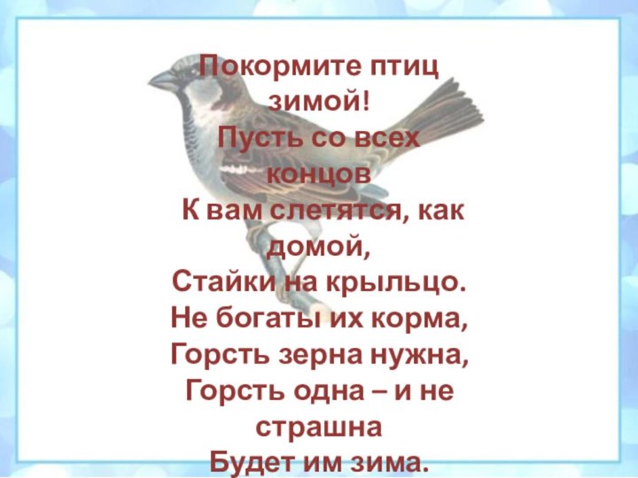 Покормите птиц зимой! Пусть со всех концов К вам слетятся, как домой,