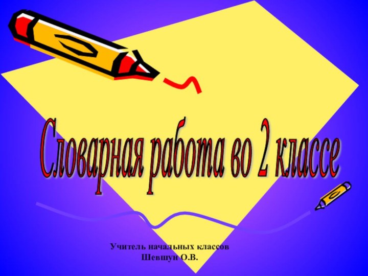 Словарная работа во 2 классе Учитель начальных классовШевшун О.В.