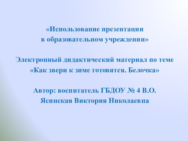 «Использование презентации в образовательном учреждении»Электронный дидактический материал по теме«Как звери к зиме