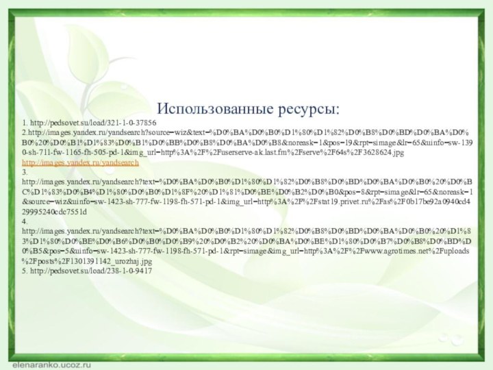 Использованные ресурсы:1. http://pedsovet.su/load/321-1-0-378562.http://images.yandex.ru/yandsearch?source=wiz&text=%D0%BA%D0%B0%D1%80%D1%82%D0%B8%D0%BD%D0%BA%D0%B0%20%D0%B1%D1%83%D0%B1%D0%BB%D0%B8%D0%BA%D0%B8&noreask=1&pos=19&rpt=simage&lr=65&uinfo=sw-1390-sh-711-fw-1165-fh-505-pd-1&img_url=http%3A%2F%2Fuserserve-ak.last.fm%2Fserve%2F64s%2F3628624.jpghttp://images.yandex.ru/yandsearch3. http://images.yandex.ru/yandsearch?text=%D0%BA%D0%B0%D1%80%D1%82%D0%B8%D0%BD%D0%BA%D0%B0%20%D0%BC%D1%83%D0%B4%D1%80%D0%B0%D1%8F%20%D1%81%D0%BE%D0%B2%D0%B0&pos=8&rpt=simage&lr=65&noreask=1&source=wiz&uinfo=sw-1423-sh-777-fw-1198-fh-571-pd-1&img_url=http%3A%2F%2Fstat19.privet.ru%2Fas%2F0b17be92a0940cd429995240cdc7551d4. http://images.yandex.ru/yandsearch?text=%D0%BA%D0%B0%D1%80%D1%82%D0%B8%D0%BD%D0%BA%D0%B0%20%D1%83%D1%80%D0%BE%D0%B6%D0%B0%D0%B9%20%D0%B2%20%D0%BA%D0%BE%D1%80%D0%B7%D0%B8%D0%BD%D0%B5&pos=5&uinfo=sw-1423-sh-777-fw-1198-fh-571-pd-1&rpt=simage&img_url=http%3A%2F%2Fwww.agrotimes.net%2Fuploads%2Fposts%2F1301391142_urozhaj.jpg5. http://pedsovet.su/load/238-1-0-9417