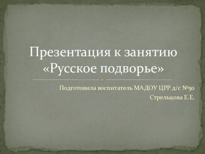 Подготовила воспитатель МАДОУ ЦРР д/с №50Стрельцова Е.Е.Презентация к занятию «Русское подворье»