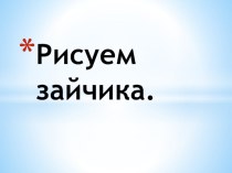 Рисуем зайчика презентация к уроку по изобразительному искусству (изо, 1 класс) по теме