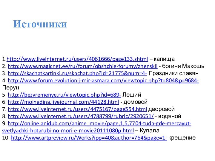 Источники1.http://www.liveinternet.ru/users/4061666/page133.shtml – капища2. http://www.magicnet.ee/ru/forum/obshchie-forumy/zhenskii - богиня Макошь3. http://skachatkartinki.ru/skachat.php?id=21775&num=4- Праздники славян4. http://www.forum.evolutionij-mir-asmara.com/viewtopic.php?t=804&p=9684- Перун5.