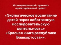 Исследовательский практико-ориентированный проект. Экологическое воспитание детей через собственную исследовательскую деятельность Красная книга республики Башкортостан.Презентация. презентация к уроку по окружающему миру (подготовительная группа)