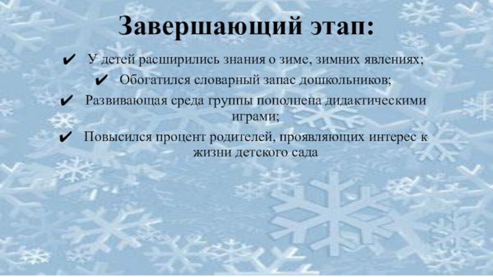 Завершающий этап:У детей расширились знания о зиме, зимних явлениях;Обогатился словарный запас дошкольников;Развивающая