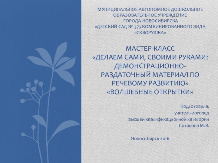 Подготовила: учитель-логопедвысшей квалификационной категории Потапова М.В.Новосибирск 2016 Муниципальное автономное дошкольное образовательное учреждение