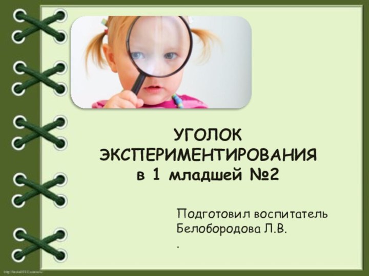 УГОЛОК ЭКСПЕРИМЕНТИРОВАНИЯ в 1 младшей №2Подготовил воспитатель Белобородова Л.В..