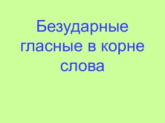 Презентация Безударная гласная в корне слова презентация к уроку по русскому языку (1 класс)