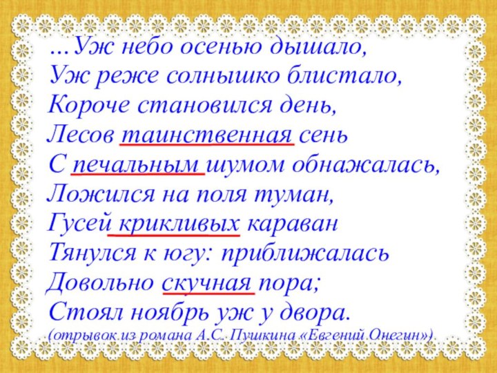 …Уж небо осенью дышало,  Уж реже солнышко блистало,  Короче становился