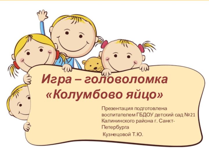 Игра – головоломка «Колумбово яйцо»Презентация подготовлена воспитателем ГБДОУ детский сад №21 Калининского