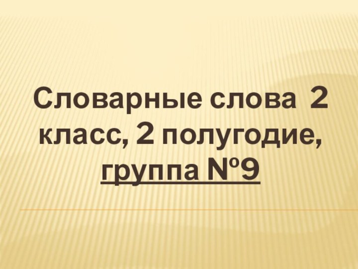 Словарные слова 2 класс, 2 полугодие, группа №9