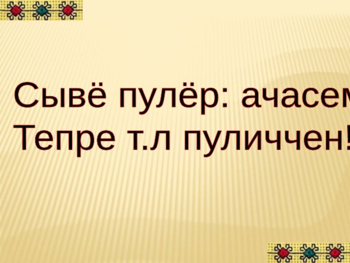 Сывё пулёр: ачасем!Тепре т.л пуличчен!