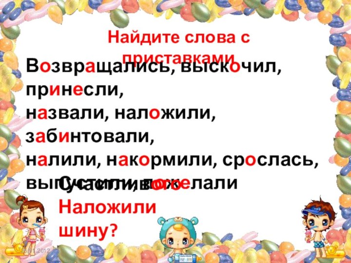 Найдите слова с приставкамиВозвращались, выскочил, принесли,назвали, наложили, забинтовали, налили, накормили, срослась, выпустили, пожелалиСчастливогоНаложили шину? 25.01.2012