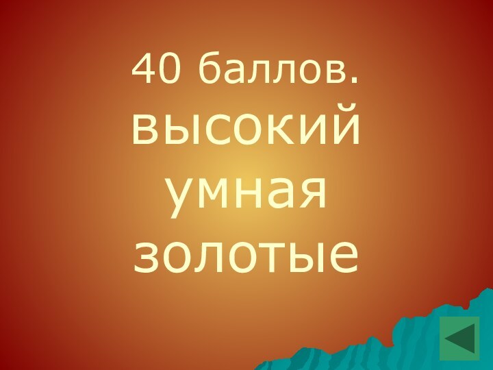 40 баллов.высокийумнаязолотые