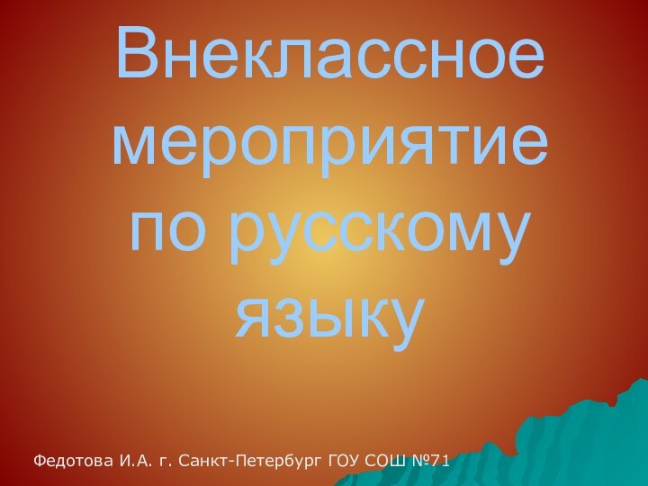 Внеклассное мероприятие по русскому языкуФедотова И.А. г. Санкт-Петербург ГОУ СОШ №71