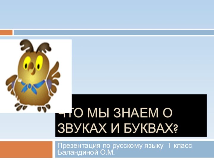 Что мы знаем о звуках и буквах?Презентация по русскому языку 1 класс Баландиной О.М.