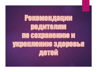 Собрание по теме Рекомендации родителям по сохранению и укреплению здоровья детей презентация урока для интерактивной доски (подготовительная группа) по теме