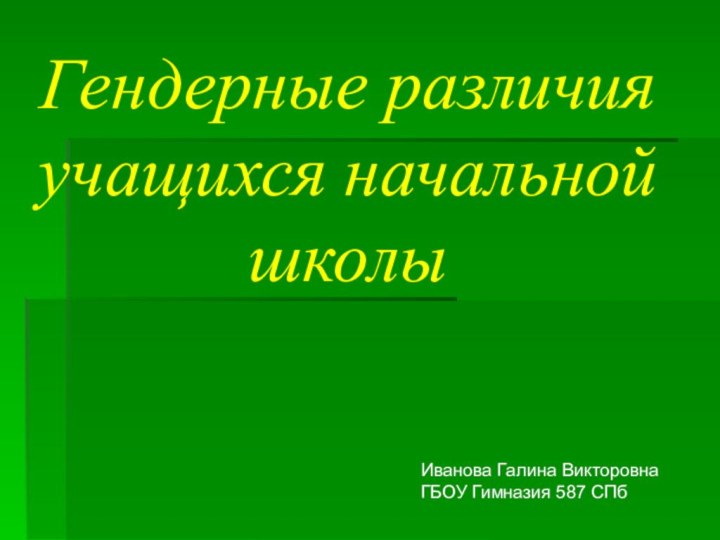 Гендерные различия учащихся начальной школыИванова Галина ВикторовнаГБОУ Гимназия 587 СПб