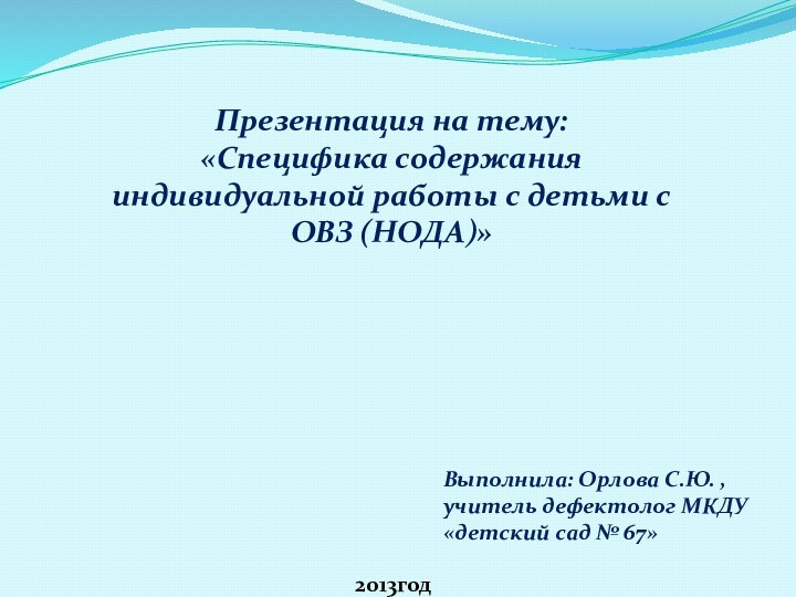 Презентация на тему:«Специфика содержания индивидуальной работы с детьми с ОВЗ (НОДА)»Выполнила: Орлова