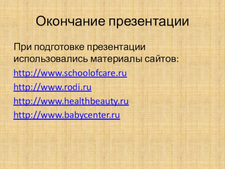 Окончание презентацииПри подготовке презентации использовались материалы сайтов:http://www.schoolofcare.ru http://www.rodi.ruhttp://www.healthbeauty.ruhttp://www.babycenter.ru