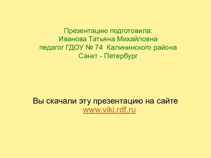 Презентацию подготовила:  Иванова Татьяна Михайловна педагог ГДОУ № 74 Калининского района