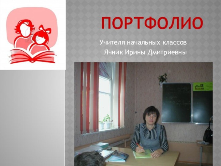 ПОРТФОЛИОУчителя начальных классовЯчник Ирины Дмитриевны
