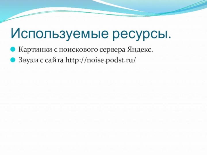 Используемые ресурсы.Картинки с поискового сервера Яндекс.Звуки с сайта http://noise.podst.ru/