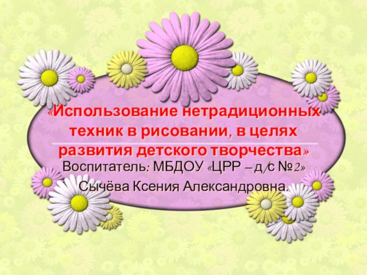 «Использование нетрадиционных техник в рисовании, в целях развития детского творчества»Воспитатель: МБДОУ «ЦРР
