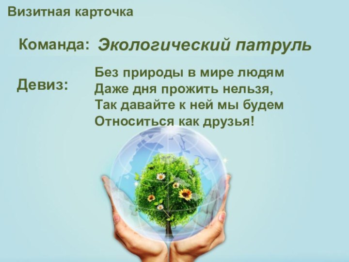 Визитная карточка Команда:Девиз:Без природы в мире людям Даже дня прожить нельзя, Так