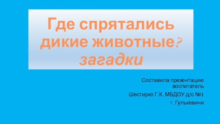 Где спрятались дикие животные? загадкиСоставила презентацию воспитатель Шестирко Г.К. МБДОУ д/с №1г. Гулькевичи