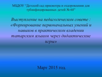 Выступление на педагогическом совете : Формирование первоначальных умений и навыков в практическом владении татарским языком через дидактические игры.Презентация презентация