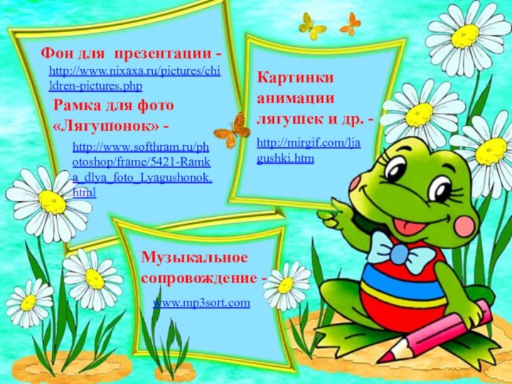 http://mirgif.com/ljagushki.htm http://www.softhram.ru/photoshop/frame/5421-Ramka_dlya_foto_Lyagushonok.html http://www.nixaxa.ru/pictures/children-pictures.php Рамка для фото «Лягушонок» - Фон для презентации -