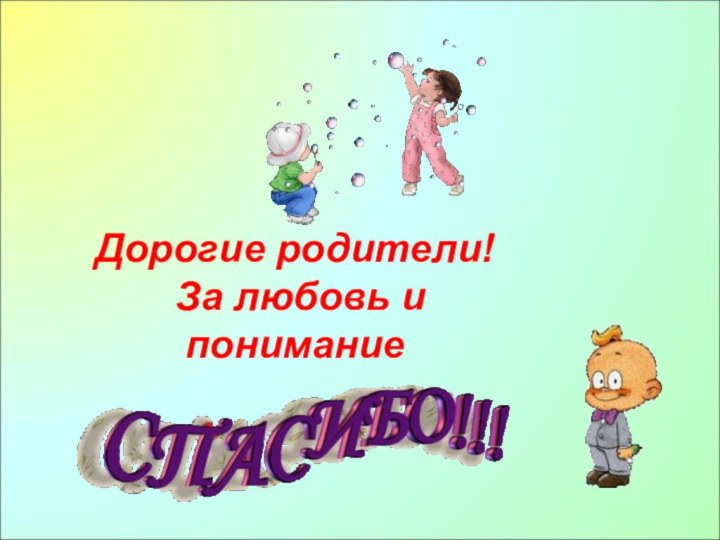 Дорогие родители!  За любовь и понимание