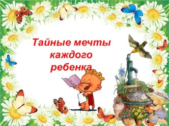 Тайные мечты каждого ребенка ( Обращение детей к родителям. Презентация) материал