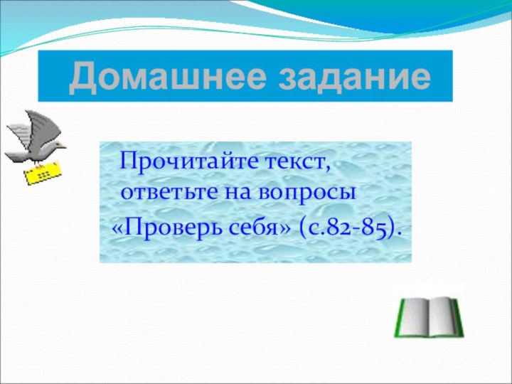 Домашнее задание  Прочитайте текст, ответьте на вопросы «Проверь себя» (с.82-85).