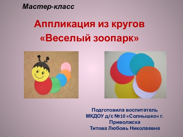 Мастер-класс  Аппликация из кругов«Веселый зоопарк»Подготовила воспитатель МКДОУ д/с №10 «Солнышко» г.Приволжска Титова Любовь Николаевна