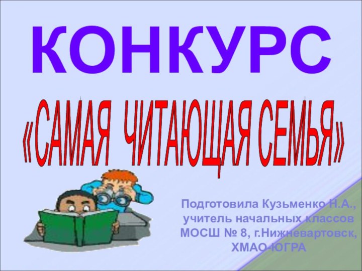 КОНКУРС «САМАЯ ЧИТАЮЩАЯ СЕМЬЯ» Подготовила Кузьменко Н.А.,учитель начальных классовМОСШ № 8, г.Нижневартовск, ХМАО-ЮГРА