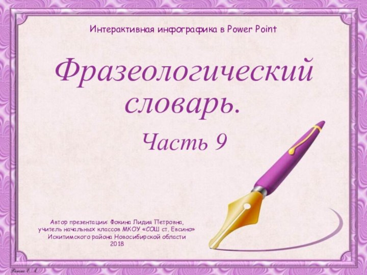 Фразеологический словарь.Часть 9Интерактивная инфографика в Power PointАвтор презентации: Фокина Лидия Петровна,учитель начальных