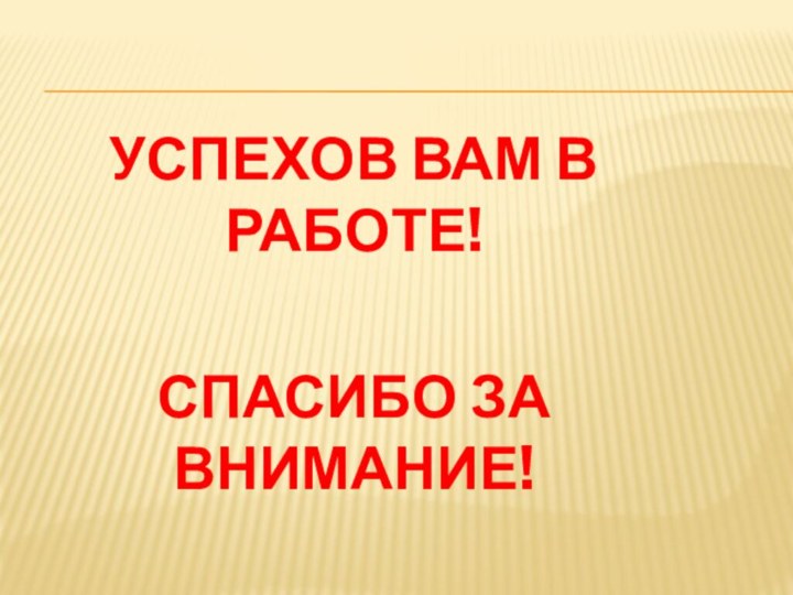 УСПЕХОВ ВАМ В РАБОТЕ!СПАСИБО ЗА ВНИМАНИЕ!