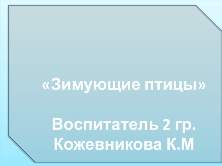 «Зимующие птицы»Воспитатель 2 гр.Кожевникова К.М